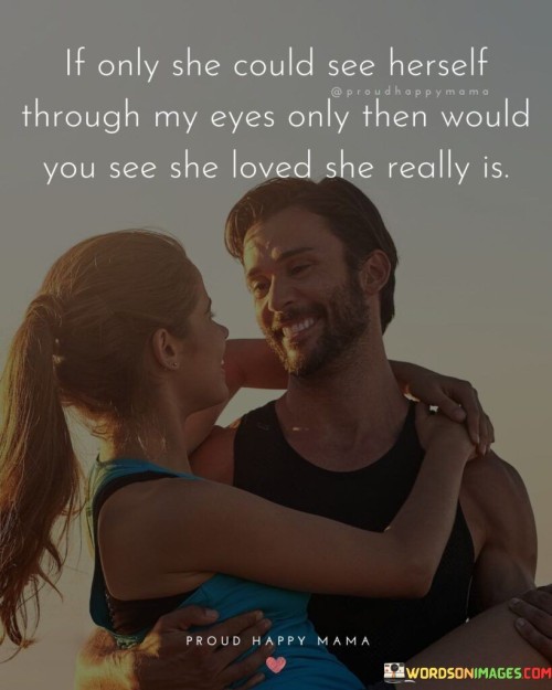 If-Only-She-Could-See-Herself-Through-My-Eyes-Only-Then-Would-Quotes.jpeg
