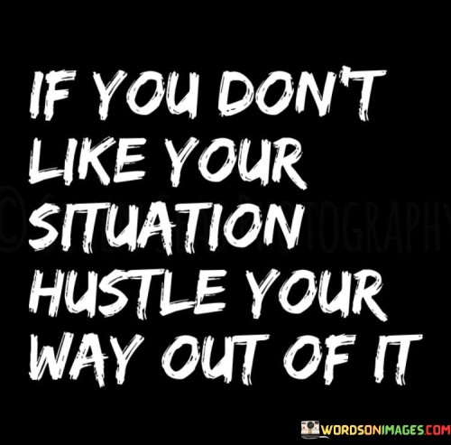 If You Don't Like Your Situation Hustle Your Way Out Of It Quotes
