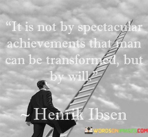 The quote asserts that personal transformation is not solely achieved through remarkable accomplishments, but through the strength of one's willpower. It suggests that inner determination is the driving force behind significant change. In the first paragraph, the quote introduces the concept of transformation through willpower.

The second paragraph delves deeper into the quote's meaning. It implies that while impressive achievements can inspire, it's the individual's unwavering resolve that fuels profound change. The quote suggests that the power of the will can lead to enduring and meaningful transformations.

In the third paragraph, the quote encapsulates its core message. It serves as a reflective reminder that true transformation occurs when individuals harness their inner determination and will to overcome challenges. By cultivating resilience and embracing change through one's own volition, profound personal growth can be achieved. The quote encourages a mindset that values the strength of the will in driving positive change.