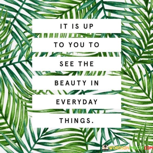 It Is Up To You To See The Beauty In Everything Quotes