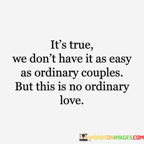 Its-True-We-Dont-Have-It-As-Easy-As-Ordinary-Couples-But-This-Is-No-Ordinary-Love-Quotes.jpeg