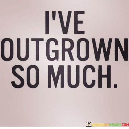 I've Outgrown So Much Quotes