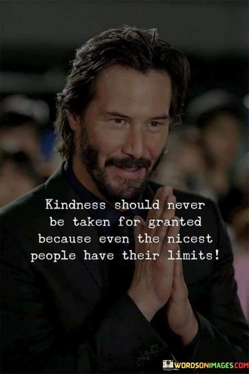 Kindness Should Never Be Taken For Granted Because Even The Nicest Quotes