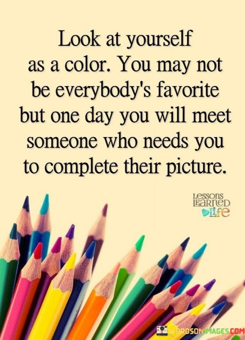 Look-At-Yourself-As-A-Color-You-May-Not-Be-Everybodys-Favorite-But-One-Day-You-Will-Meet-Quotes.jpeg