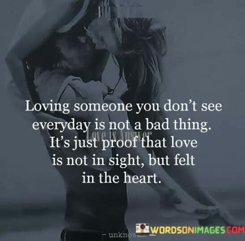 Loving-Someone-You-Dont-See-Everyday-Is-Not-A-Bad-Thing-Its-Just-Proof-That-Love-Quotes.jpeg