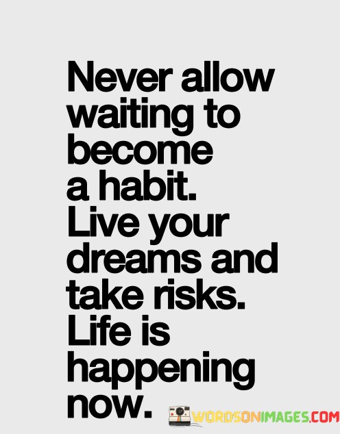 Never-Allow-Waiting-To-Become-A-Habit-Live-Your-Dreams-And-Take-Risks-Life-Is-Happening-Quotes.jpeg