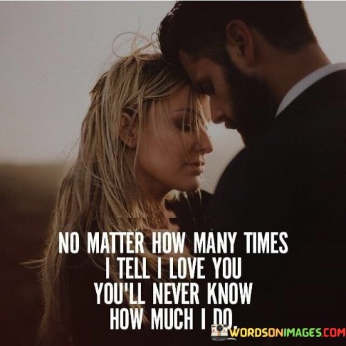 No-Matter-How-Many-Times-I-Tell-I-Love-You-Youll-Never-Know-How-Much-Quotes.jpeg