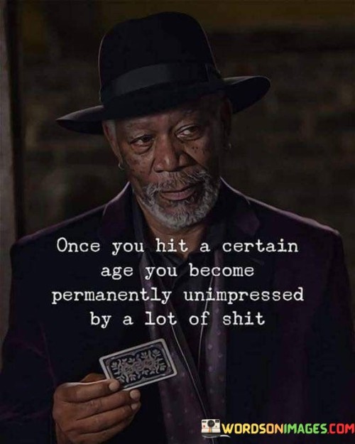 Once-You-Hit-A-Certain-Age-You-Become-Permanently-Unimpressed-By-A-Lot-Of-Shit-Quotes.jpeg