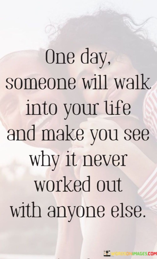 One-Day-Someone-Will-Walk-Into-Your-Life-And-Make-You-See-Why-It-Never-Worked-Out-Quotes.jpeg