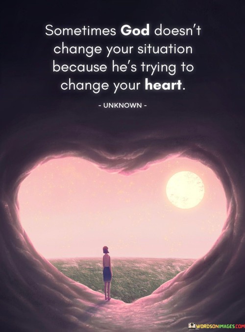 This quote offers insight into the spiritual and personal transformation that can occur through challenging situations. In a single sentence, it suggests that at times, God may not change external circumstances because the primary focus is on changing an individual's heart and character.

The quote implies that personal growth and a deeper connection with God can be the intended outcomes of adversity or difficult experiences.

Overall, this quote serves as a reminder of the potential for inner change and spiritual development in the face of life's challenges. It encourages individuals to embrace the lessons and opportunities for growth that may arise even when external circumstances remain unchanged.