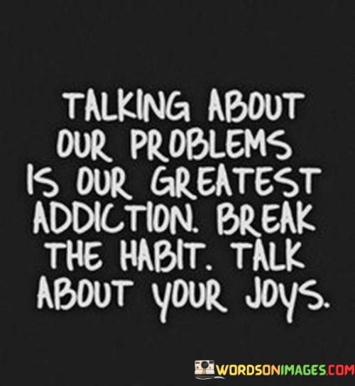 Talking-About-Our-Problems-Is-Our-Greatest-Addiction-Quotes.jpeg