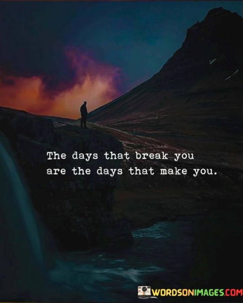 The Days That Break You Are The Days That Make Quotes