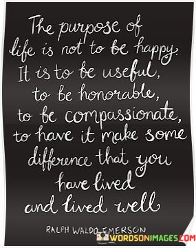 The-Purpose-Of-Life-Is-Not-To-Be-Happy-It-Is-To-Be-Useful-Quotes.jpeg