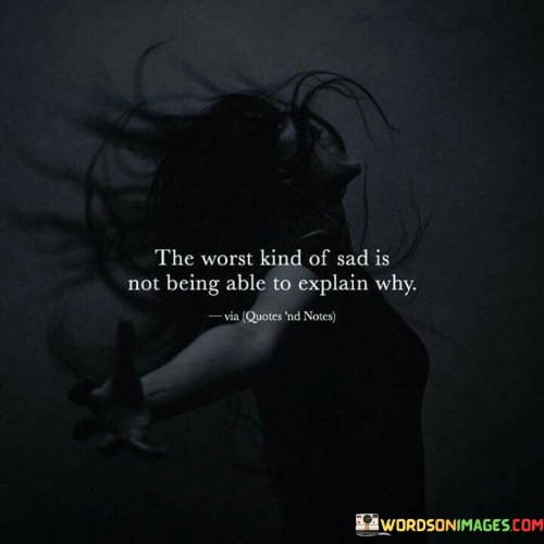 The Worst Kind Of Sad Is Not Being Able To Explain Quotes