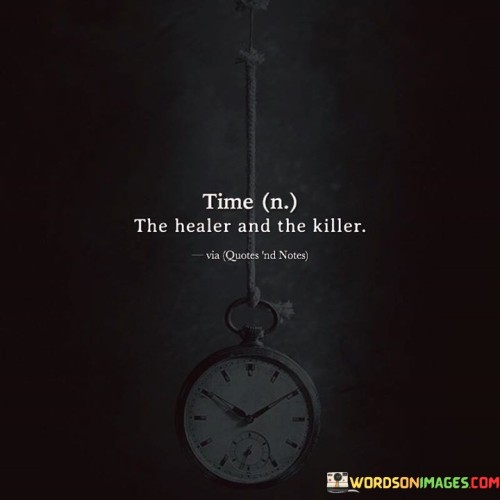 This juxtaposition highlights time's dual nature. "Time: The Healer" signifies its capacity to mend wounds. "The Killer" underscores its ability to bring about change, including endings.

The phrase promotes reflection on time's impact. "Time: The Healer" implies gradual restoration. "The Killer" reminds us of its inevitability and its role in shaping life.