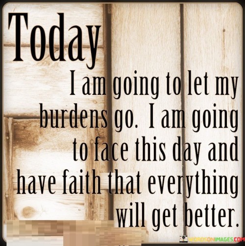 Today-I-Am-Going-To-Let-My-Burdens-Go-I-Am-Going-To-Face-This-Day-And-Quotes.jpeg