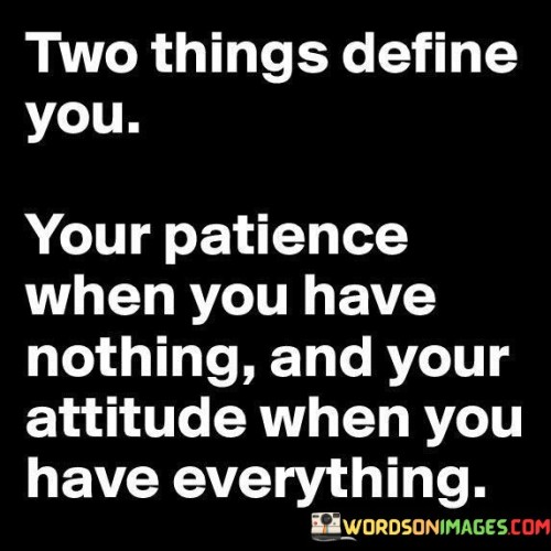 Two Things Define You Your Patience When You Have Nothing Quotes