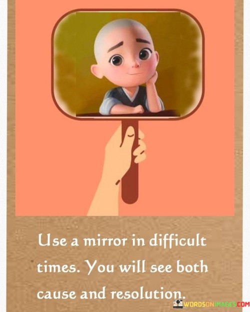 Use-A-Mirror-In-Difficult-Times-You-Will-See-Both-Cause-And-Resolution-Quotes.jpeg