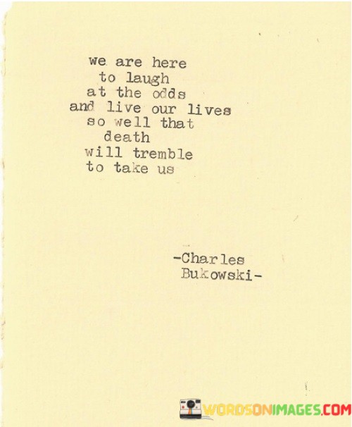 We-Are-Here-To-Laugh-At-The-Odds-And-Live-Our-Lives-So-Well-That-Death-Quotes.jpeg