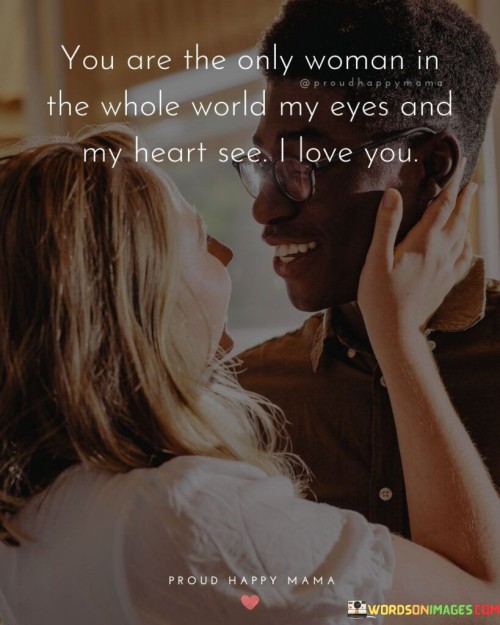 You Are The Only Woman In The Whole World My Eyes And My Heart See Quotes