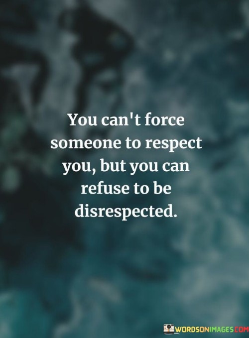 You Can't Force Someone To Respect You But You Can Refuse Quotes