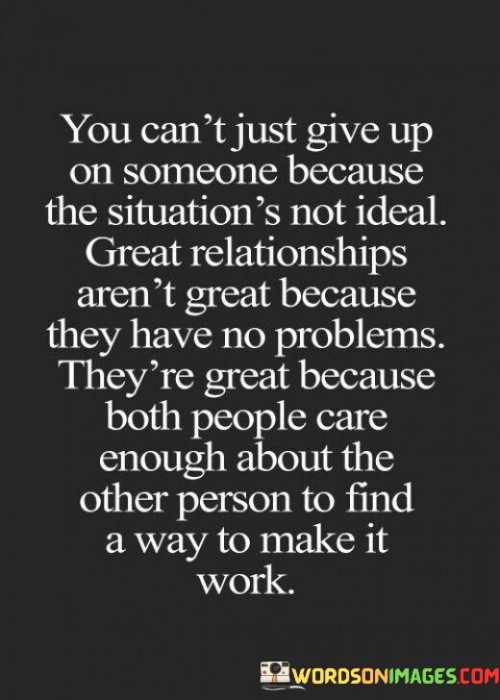 You-Cant-Just-Give-Up-On-Someone-Because-The-Situations-Not-Ideal-Great-Relationships-Arent-Great-Quotes.jpeg
