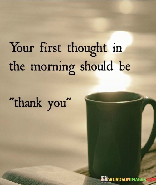 You First Thought In The Morning Should Be Thank You Quotes