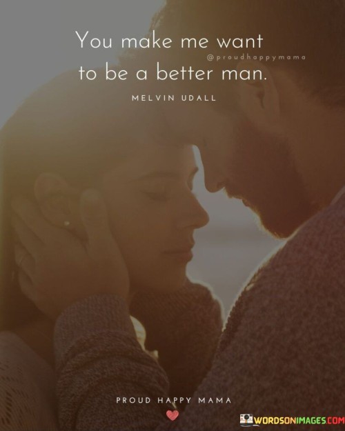 You Make Me Want To Be A Better Man Quotes