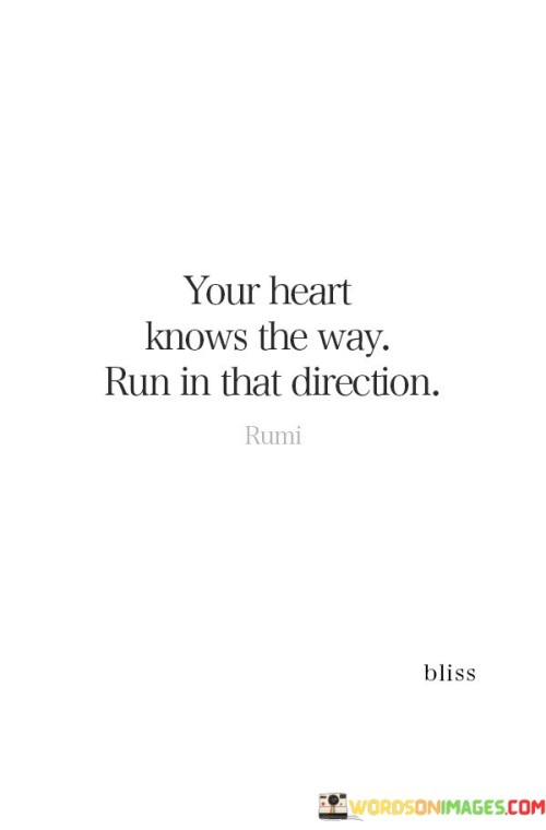 Your-Heart-Knows-The-Way-Run-In-That-Direction-Quotes.jpeg