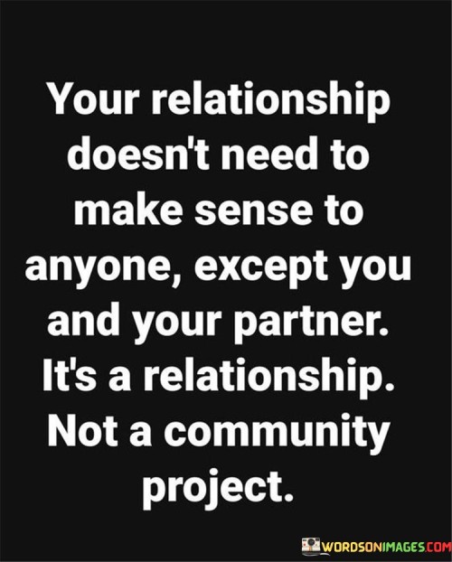 Your Relationship Doesn't Need To Make Sense To Anyone Except You And Your Partner Quotes