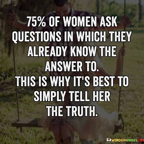 75-Of-Woman-Ask-Questions-In-Which-They-Already-Know-The-Answer-Quotes.jpeg