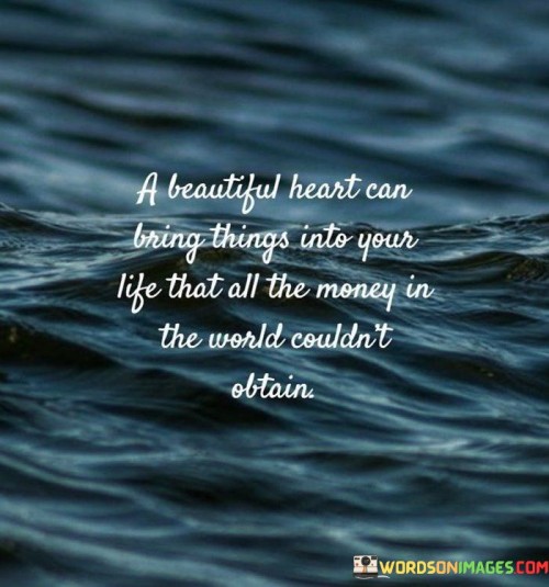 A Beautiful Heart Can Bring Things Into Your Life That All The Money Quotes