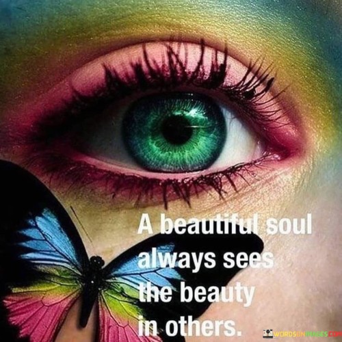 A Beautiful Soul Always Sees The Beauty In Others Quotes