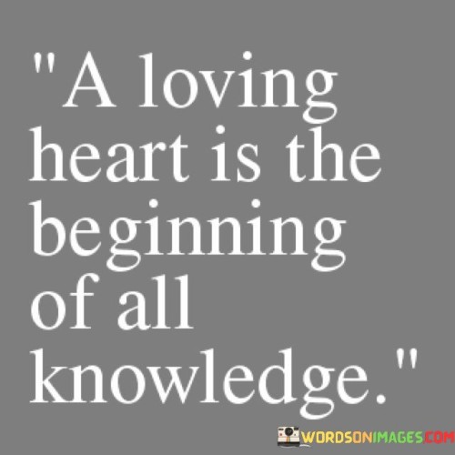 A-Loving-Heart-Is-The-Beginning-Of-All-Knowledge-Quotes.jpeg
