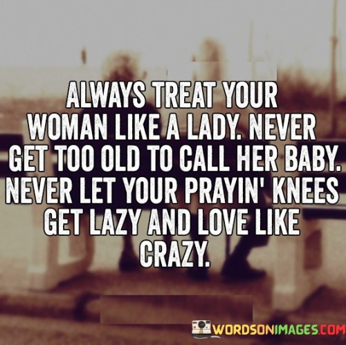 Always Treat Your Woman Like A Lady Never Get Old To Call Quotes