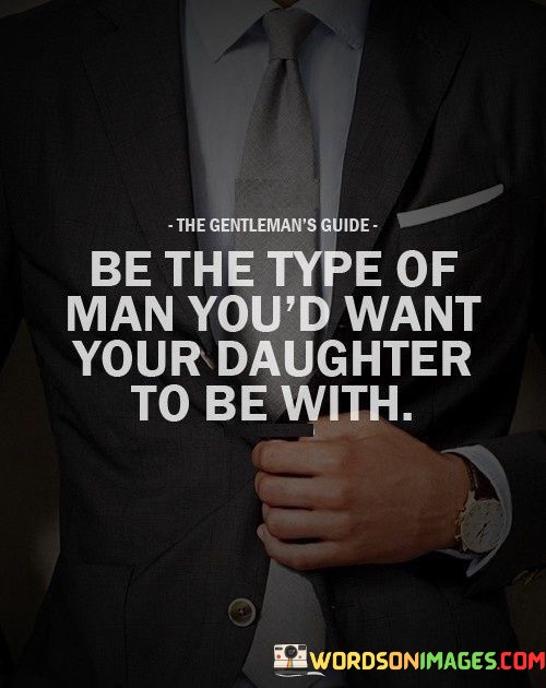 Be-A-Type-Of-Man-Youd-Want-Your-Daughter-To-Be-With-Quotes.jpeg