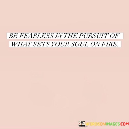 Be-Fearless-In-The-Pursuit-Of-What-Sets-Your-Soul-Quotes.jpeg