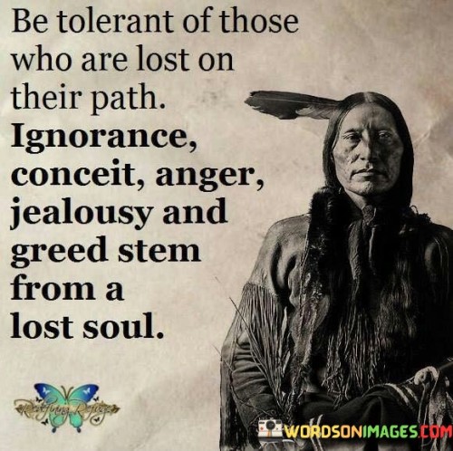 Be Tolerant Of Those Who Are Lost On Their Path Ignorance Conceit Quotes