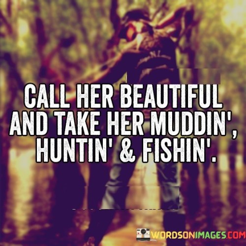 Call Her Beaytiful And Take Her Muddin Huntin & Fishin Quotes