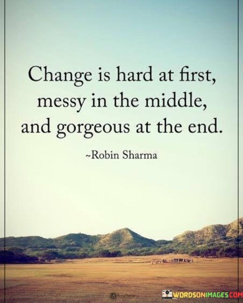 Change Is Hard At First Messy In The Middle And Gorgeous Quotes