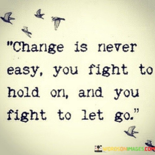 Change-Is-Never-Easy-You-Fight-To-Hold-On-And-You-Fight-Quotes.jpeg