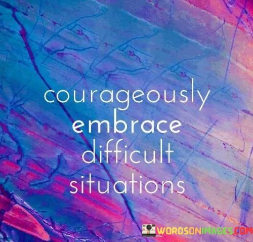 Courageously-Embrace-Difficult-Situations-Quotes.jpeg