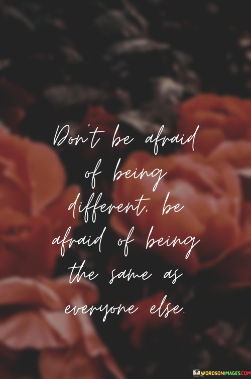 Don't Be Afraid Of Being Different Be Afraid Of Being The Same Quotes