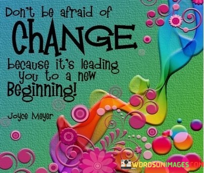 Dont-Be-Afraid-Of-Change-Because-Its-Leading-You-To-New-Begining-Quotes.jpeg