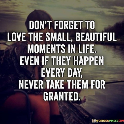 Dont-Forget-To-Love-The-Small-Beautiful-Moments-In-Life-Even-If-Quotes.jpeg