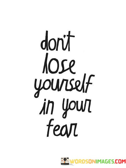 Dont-Lose-Yourself-In-Your-Fear-Quotes.jpeg