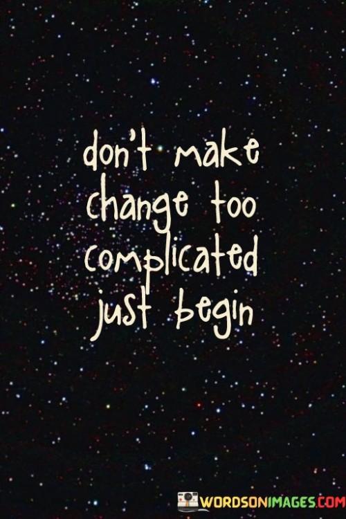 Dont-Make-Change-Too-Complicated-Just-Begin-Quotes.jpeg