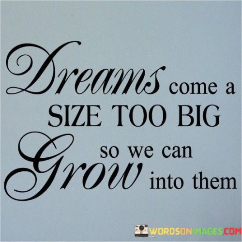 Dreams-Come-Size-A-Too-Big-So-We-Can-Grow-Into-Them-Quotes.jpeg