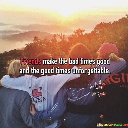 Friends-Make-The-Bad-Times-Good-And-The-Good-Times-Quotes.jpeg