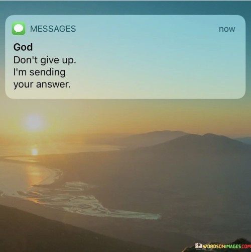 This quote conveys a message of divine persistence and assurance. In a single sentence, it suggests that God does not give up and is in the process of sending an answer or solution.

The quote implies that even when it may seem that prayers are unanswered, there is an ongoing divine response in progress.

Overall, this quote serves as a reminder of faith and trust in God's timing and providence. It encourages individuals to maintain hope and confidence that their prayers are heard and that answers are on their way, even if they may not be immediately evident.